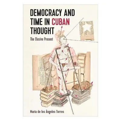 Democracy and Time in Cuban Thought - Torres, Maria de los Angeles