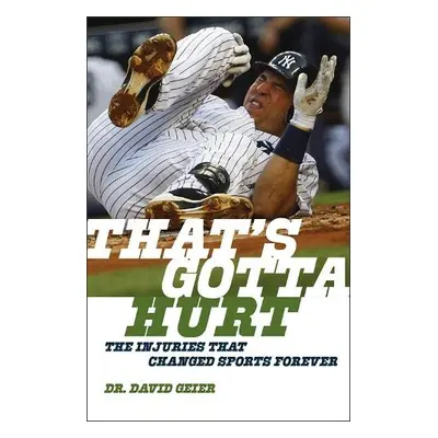 That's Gotta Hurt - The Injuries That Changed Sports Forever - Geier, Dr. David