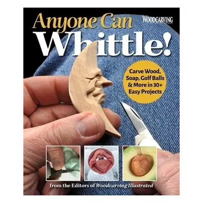 Anyone Can Whittle! - Editors of Woodcarving Illustrated