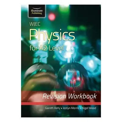 WJEC Physics for A2 Level - Revision Workbook - Kelly, Gareth a Morris, Iestyn a Wood, Nigel