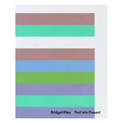 Bridget Riley: Past into Present - Riley, Bridget a de Chassey, Eric