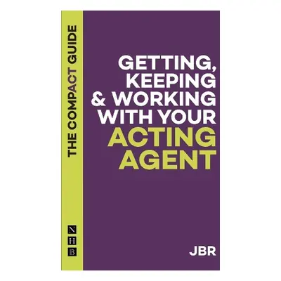 Getting, Keeping a Working with Your Acting Agent: The Compact Guide - BR, J