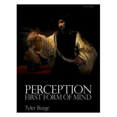 Perception: First Form of Mind - Burge, Tyler (Flint Professor of Philosophy, Flint Professor of