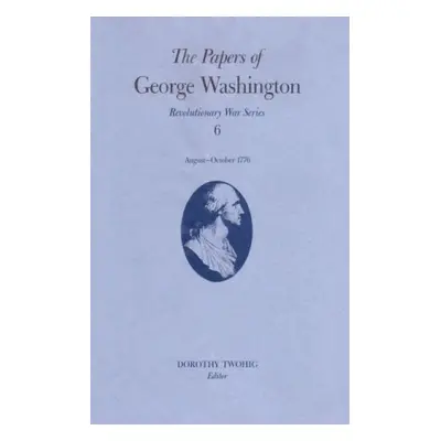 Papers of George Washington v.6; 13 August-20 October, 1776;13 August-20 October, 1776 - Washing