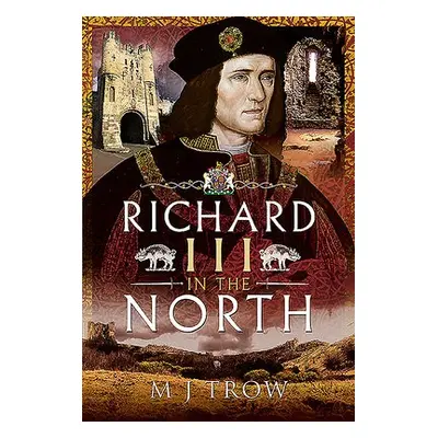 Richard III in the North - Trow, M J