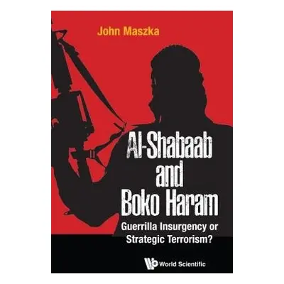 Al-shabaab And Boko Haram: Guerrilla Insurgency Or Strategic Terrorism? - Maszka, John (Al Ain M