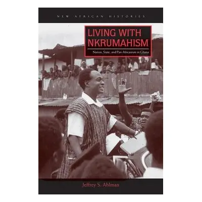 Living with Nkrumahism - Ahlman, Jeffrey S.