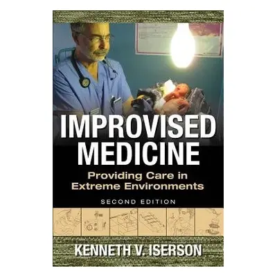 Improvised Medicine: Providing Care in Extreme Environments - Iserson, Kenneth