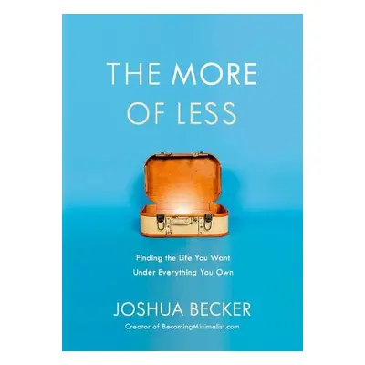 More of Less: Finding the Life you Want Under Everything you Own - Becker, Joshua