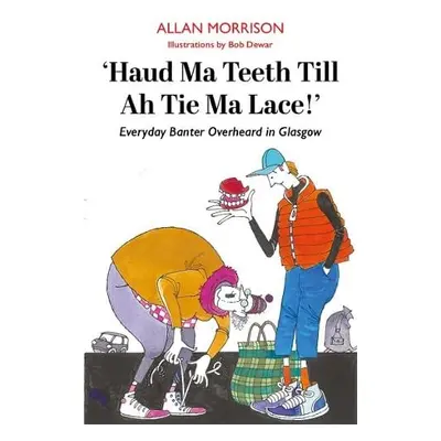 Haud Ma Teeth Till Ah Tie Ma Lace! - Morrison, Allan