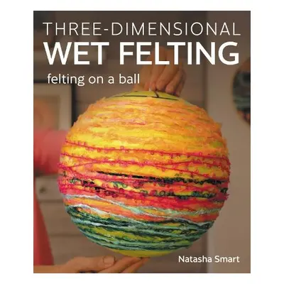 Three-dimensional Wet Felting - Smart, Natasha