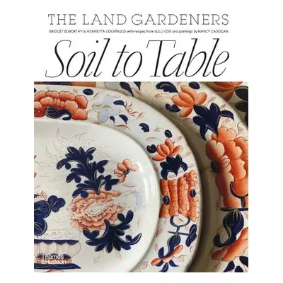 Soil to Table: The Land Gardeners - Courtauld, Henrietta a Elworthy, Bridget