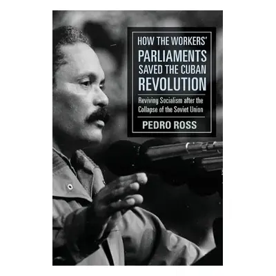 How the Workers' Parliaments Saved the Cuban Revolution - Ross, Pedro