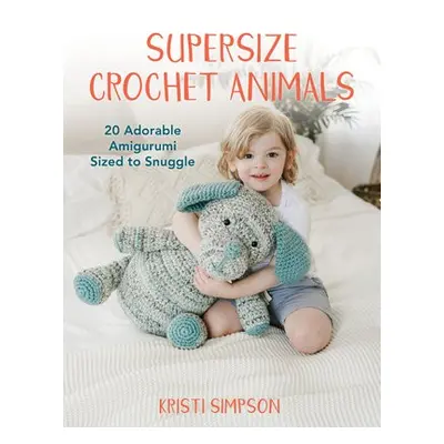 Supersize Crochet Animals - Simpson, Kristi