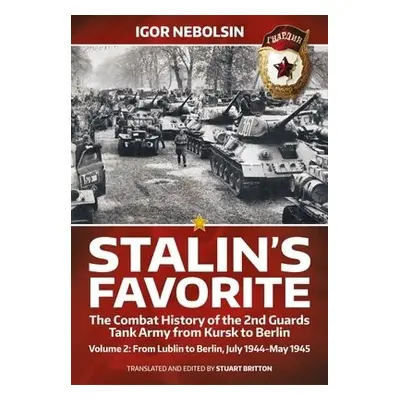 Stalin's Favorite: The Combat History of the 2nd Guards Tank Army from Kursk to Berlin Volume 2 