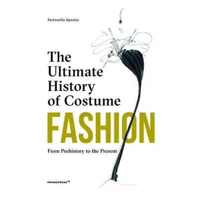 Fashion: The Ultimate History of Costume: From Prehistory to the Present Day - Sposito, Stefania