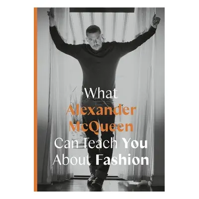 What Alexander McQueen Can Teach You About Fashion - Finel Honigman, Ana