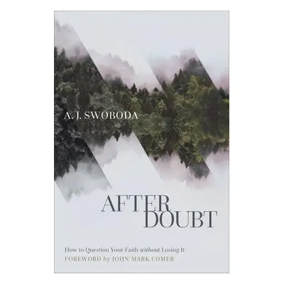 After Doubt – How to Question Your Faith without Losing It - Swoboda, A. J. a Comer, John