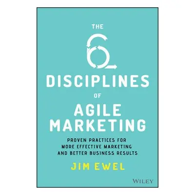 Six Disciplines of Agile Marketing - Ewel, Jim