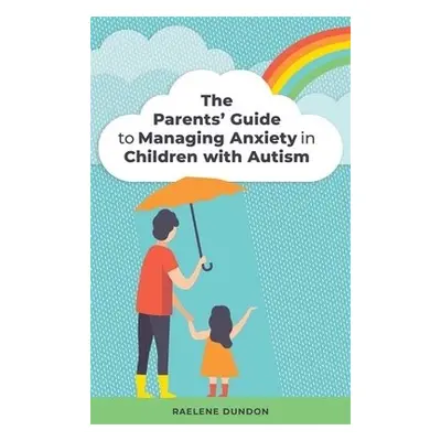 Parents' Guide to Managing Anxiety in Children with Autism - Dundon, Raelene