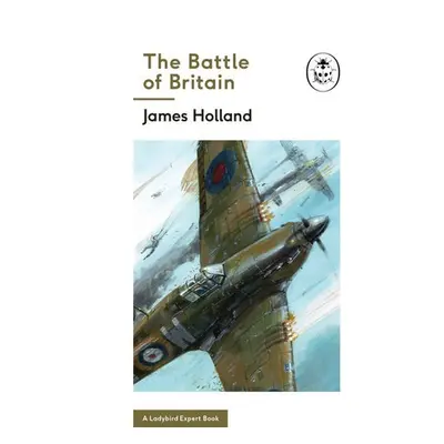 Battle of Britain: Book 2 of the Ladybird Expert History of the Second World War - Holland, Jame