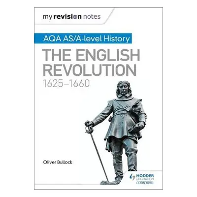 My Revision Notes: AQA AS/A-level History: The English Revolution, 1625-1660 - Bullock, Oliver