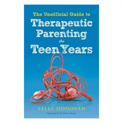 Unofficial Guide to Therapeutic Parenting - The Teen Years - Donovan, Sally