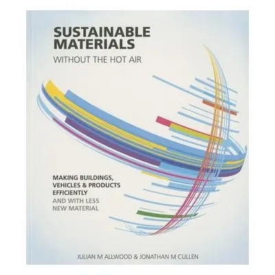 Sustainable Materials without the hot air - Allwood, Julian a Cullen, Jonathan