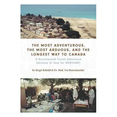 Most Adventurous, the Most Arduous, and the Longest Way to Canada - Kobold, Birgit a Bretschneid