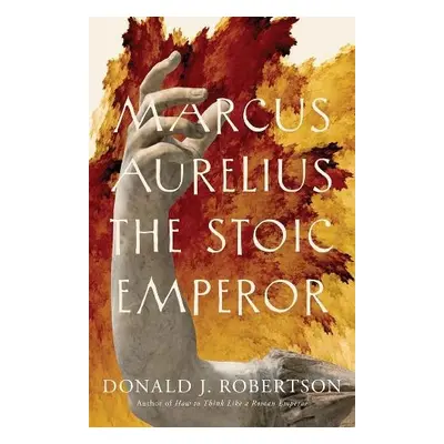 Marcus Aurelius - The Stoic Emperor - Robertson, Donald J.