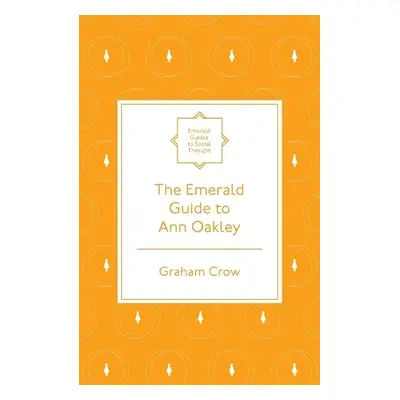 Emerald Guide to Ann Oakley - Crow, Graham (University of Edinburgh, UK)