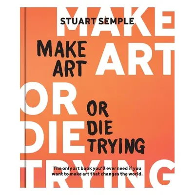 Make Art or Die Trying - Semple, Stuart