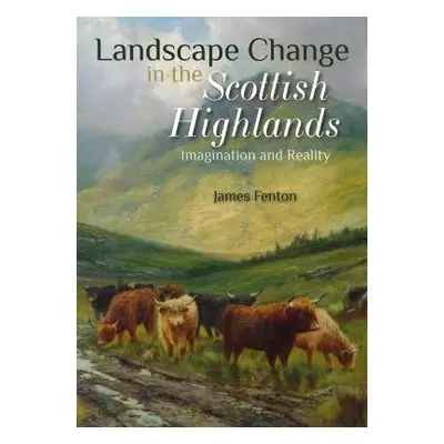 Landscape Change in the Scottish Highlands - Fenton, James