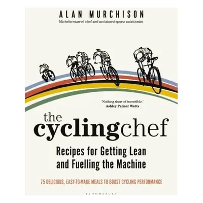 Cycling Chef: Recipes for Getting Lean and Fuelling the Machine - Murchison, Alan