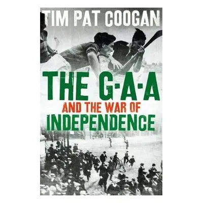 GAA and the War of Independence - Coogan, Tim Pat