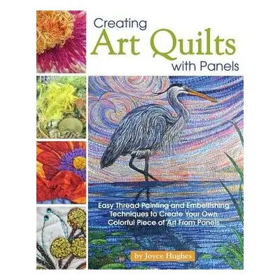 Creating Art Quilts with Panels - Hughes, Joyce