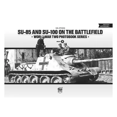 SU-85 and SU-100 on the Battlefield: World War Two Photobook Series - Stokes, Neil