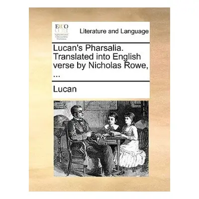 Lucan's Pharsalia. Translated into English verse by Nicholas Rowe, ... - Lucan