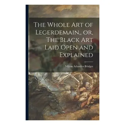 Whole Art of Legerdemain, or, The Black Art Laid Open and Explained