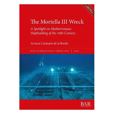 Mortella III Wreck: a Spotlight on Mediterranean Shipbuilding of the 16th Century - Cazenave de 