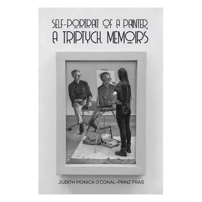 Self-Portrait of a Painter, a Triptych Memoirs - Fras, Judith Monica O'Conal-Prinz