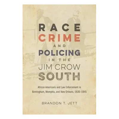 Race, Crime, and Policing in the Jim Crow South - Jett, Brandon T. a Goldfield, David