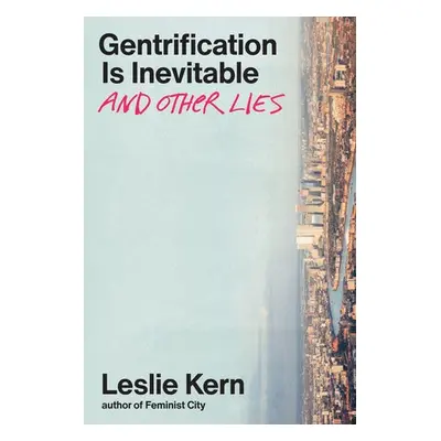 Gentrification Is Inevitable and Other Lies - Kern, Leslie