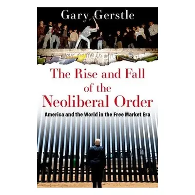 Rise and Fall of the Neoliberal Order - Gerstle, Gary (Paul Mellon Professor of American History