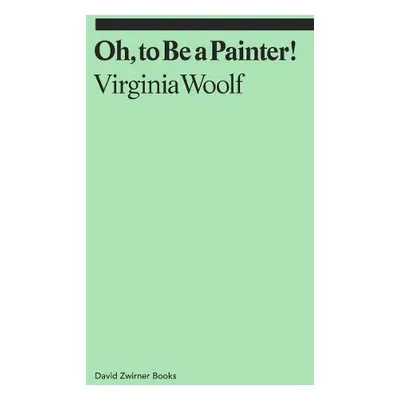 Oh, To Be a Painter! - Woolf, Virginia