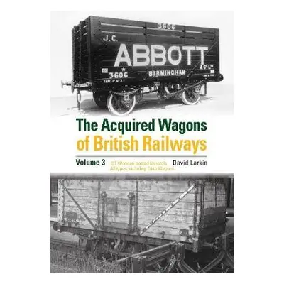 Acquired Wagons of British Railways Volume 3 - Larkin, David