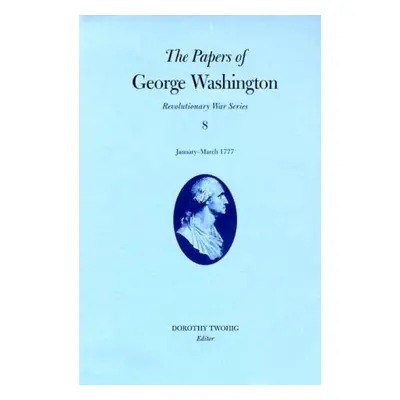 Papers of George Washington v.8; Revolutionary War Series;January-March 1777 - Washington, Georg