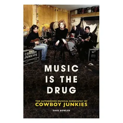 Music is the Drug: The Authorised Biography of The Cowboy Junkies - Bowler, Dave