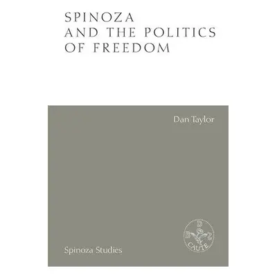 Spinoza and the Politics of Freedom - Taylor, Dan