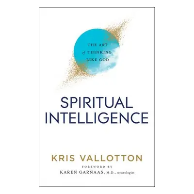 Spiritual Intelligence – The Art of Thinking Like God - Vallotton, Kris a Garnaas, Karen